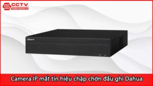 camera-ip-mat-tin-hieu-chap-chon-khi-ket-noi-dau-ghi-dahua_1