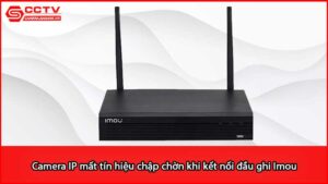 camera-ip-mat-tin-hieu-chap-chon-khi-ket-noi-dau-ghi-imou_1