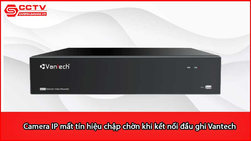 camera-ip-mat-tin-hieu-chap-chon-khi-ket-noi-dau-ghi-vantech_2