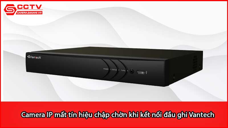 camera-ip-mat-tin-hieu-chap-chon-khi-ket-noi-dau-ghi-vantech_3
