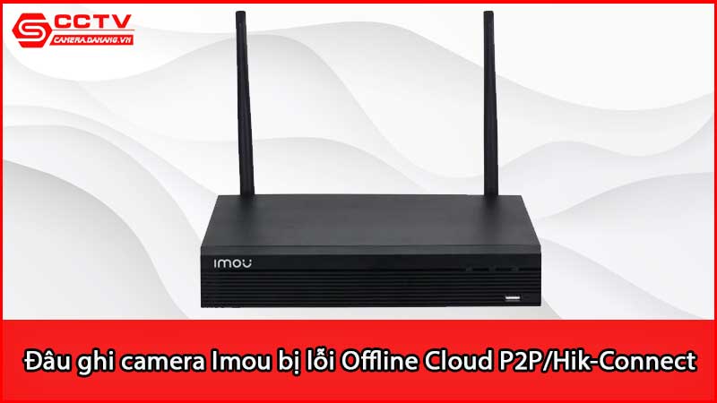 dau-ghi-camera-imou-bi-loi-offline-cloud-p2p-hik-connect_2