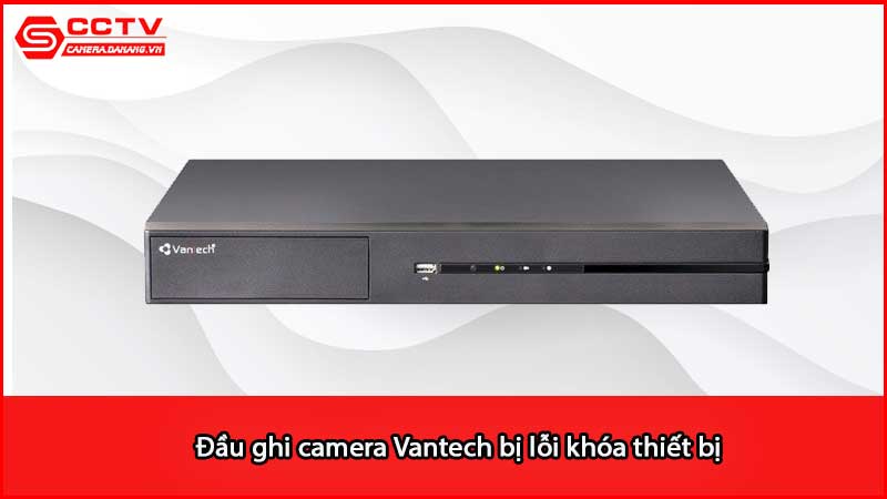 dau-ghi-camera-vantech-bi-loi-khoa-thiet-bi_2