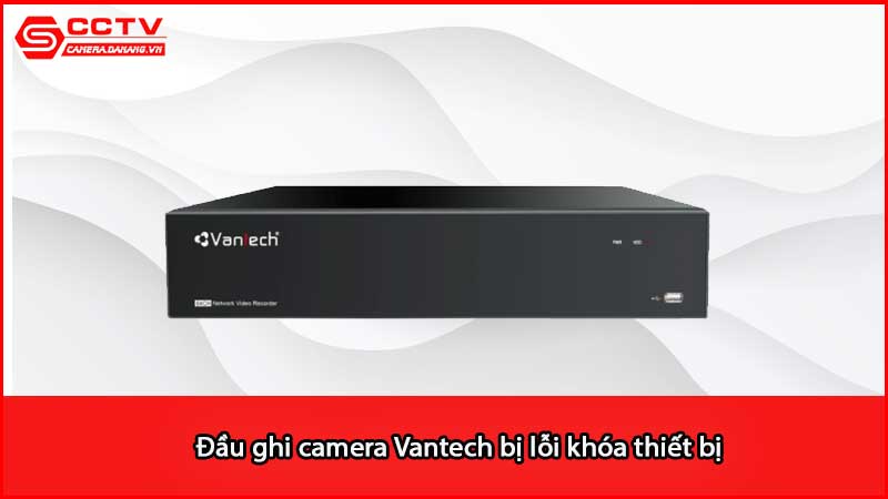 dau-ghi-camera-vantech-bi-loi-khoa-thiet-bi_3