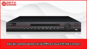dau-ghi-camera-vantech-bi-loi-offline-cloud-p2p-hik-connect_1