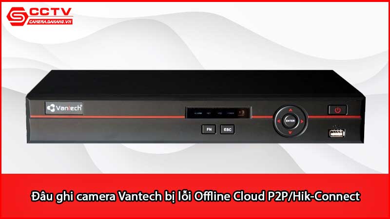 dau-ghi-camera-vantech-bi-loi-offline-cloud-p2p-hik-connect_3