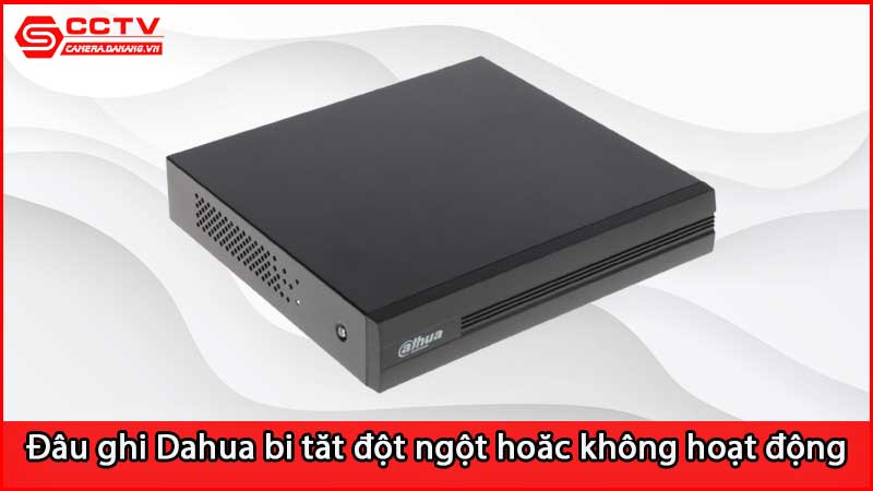 dau-ghi-hinh-dahua-bi-tat-dot-ngot-thuong-xuyen-hoac-khong-hoat-dong_3