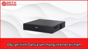 dau-ghi-hinh-dahua-lam-mang-internet-bi-cham-hoac-mat-mang_1