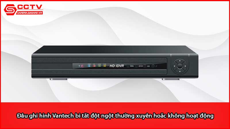 dau-ghi-hinh-vantech-bi-tat-dot-ngot-thuong-xuyen-hoac-khong-hoat-dong_3