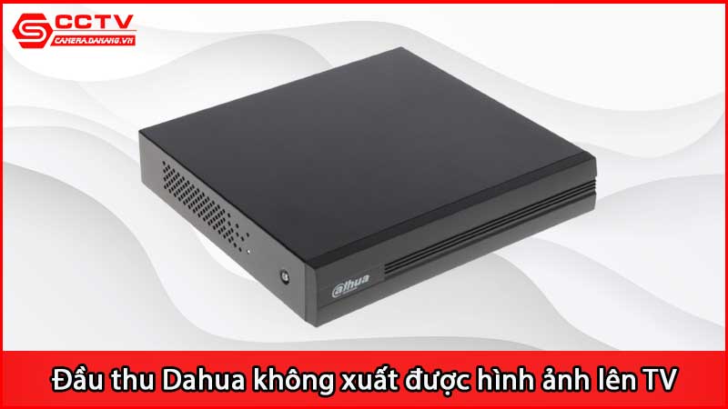 dau-thu-dahua-camera-khong-xuat-duoc-hinh-anh-len-tv_3