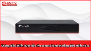 khong-dieu-khien-duoc-dau-thu-camera-vantech-bang-dieu-khien-tu-xa-vi-sao_1
