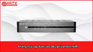 khong-truy-cap-duoc-vao-dau-ghi-vantech-nvr_1