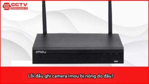 loi-dau-ghi-camera-imou-bi-nong-do-dau_1