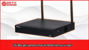 loi-dau-ghi-camera-imou-bi-reset-lien-tuc-vi-sao_1