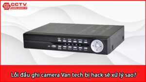 loi-dau-ghi-camera-van-tech-bi-hack-se-xu-ly-sao_1
