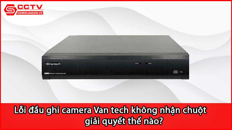 loi-dau-ghi-camera-van-tech-khong-nhan-chuot-giai-quyet-the-nao_3