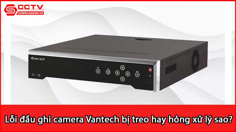 loi-dau-ghi-camera-vantech-bi-treo-hay-hong-xu-ly-sao_3