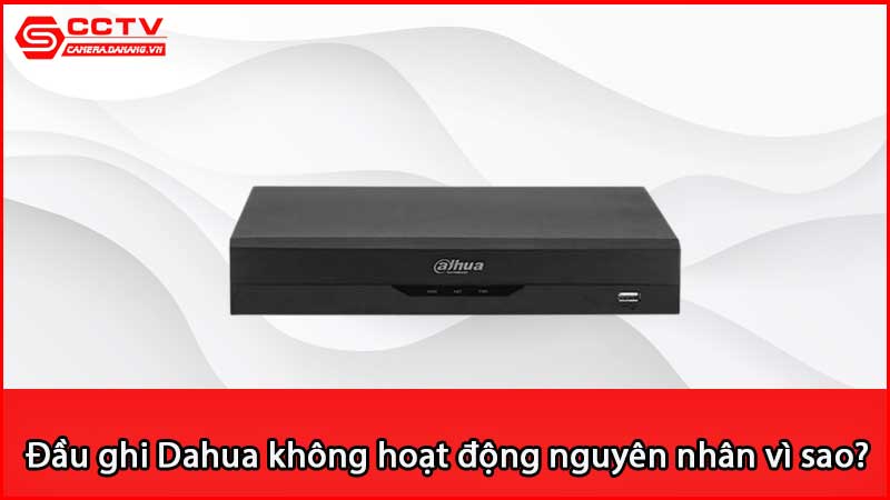 loi-dau-ghi-dahua-khong-hoat-dong-nguyen-nhan-vi-sao_3