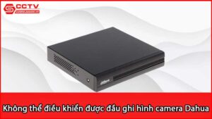 loi-khong-the-dieu-khien-duoc-dau-ghi-hinh-camera-dahua-do-dau_1