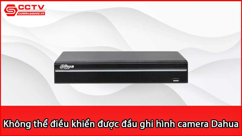 loi-khong-the-dieu-khien-duoc-dau-ghi-hinh-camera-dahua-do-dau_3