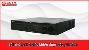 loi-khong-the-dieu-khien-duoc-dau-ghi-hinh-camera-vantech-do-dau_1