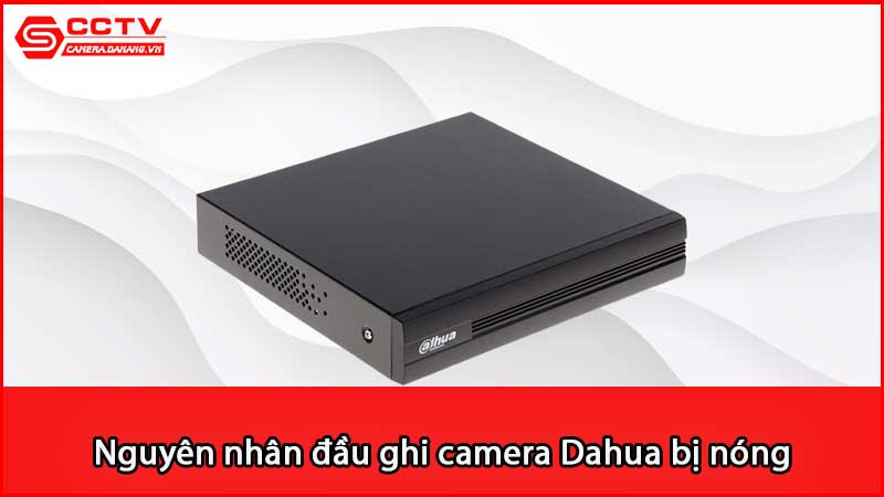 nguyen-nhan-dau-ghi-camera-dahua-bi-nong-va-cac-khac-phuc_3