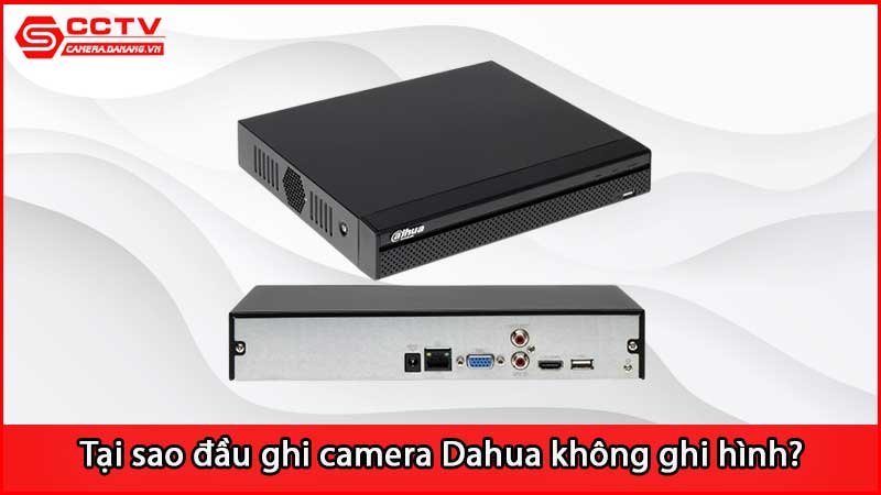 tai-sao-dau-ghi-camera-dahua-khong-ghi-hinh_3