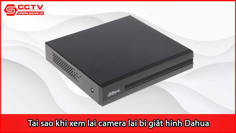 tai-sao-khi-xem-lai-camera-lai-bi-giat-hinh-dahua_2