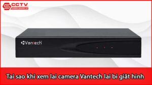 tai-sao-khi-xem-lai-camera-vantech-lai-bi-giat-hinh_1