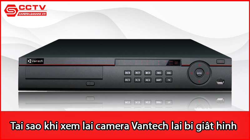 tai-sao-khi-xem-lai-camera-vantech-lai-bi-giat-hinh_2