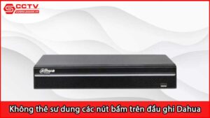 tai-sao-khong-the-su-dung-cac-nut-bam-o-tren-dau-ghi-hinh-dahua_1