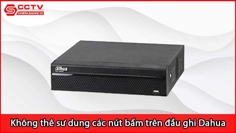 tai-sao-khong-the-su-dung-cac-nut-bam-o-tren-dau-ghi-hinh-dahua_3