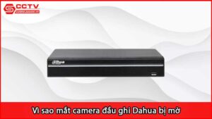 vi-sao-mat-camera-dau-ghi-dahua-bi-mo_1