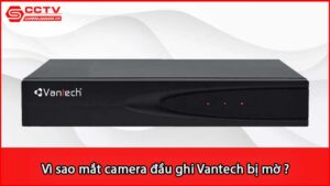 vi-sao-mat-camera-dau-ghi-vantech-bi-mo_1