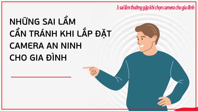 5-sai-lam-thuong-gap-khi-chon-camera-cho-gia-dinh-3