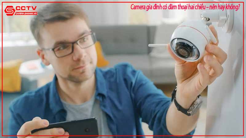 camera-gia-dinh-co-dam-thoai-hai-chieu-nen-hay-khong-2