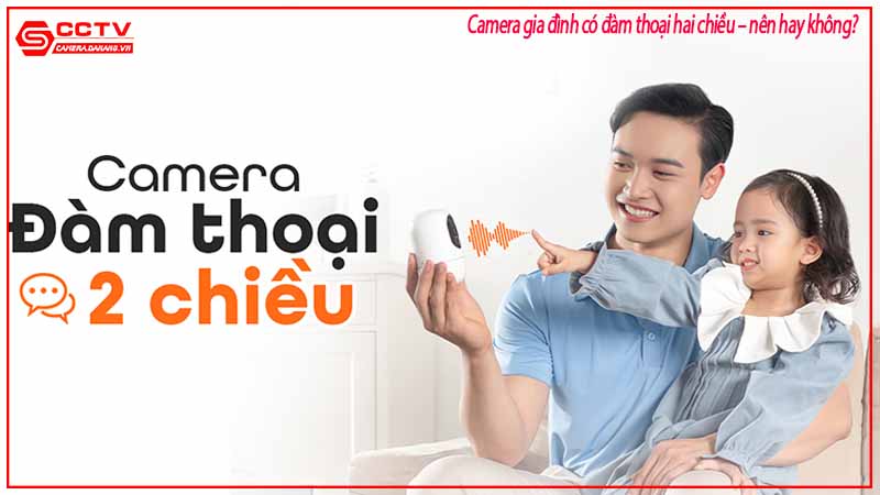 camera-gia-dinh-co-dam-thoai-hai-chieu-nen-hay-khong-3
