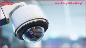 camera-lap-trong-nha-can-chu-y-dieu-gi-0