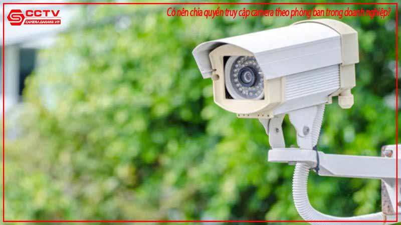 co-nen-chia-quyen-truy-cap-camera-theo-phong-ban-trong-doanh-nghiep-1