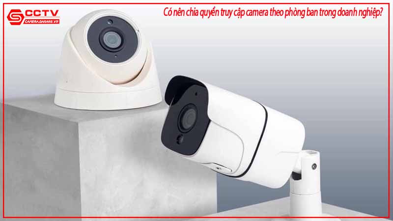 co-nen-chia-quyen-truy-cap-camera-theo-phong-ban-trong-doanh-nghiep-2