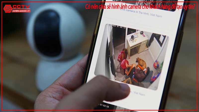 co-nen-chia-se-hinh-anh-camera-cho-khach-hang-de-tao-uy-tin-1