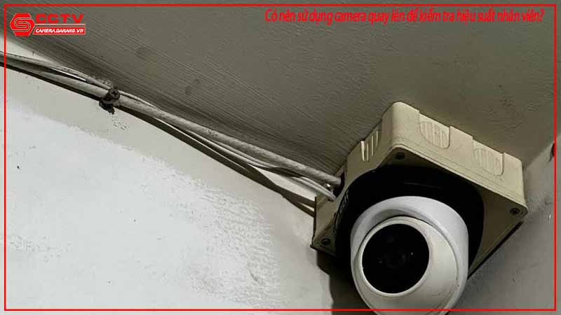 co-nen-su-dung-camera-quay-len-de-kiem-tra-hieu-suat-nhan-vien-2