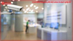 co-nen-thiet-ke-rieng-phong-dieu-hanh-camera-cho-doanh-nghiep-lon-0