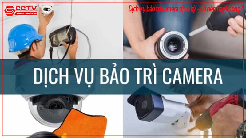 dich-vu-bao-tri-camera-dinh-ky-co-nen-hay-khong-0