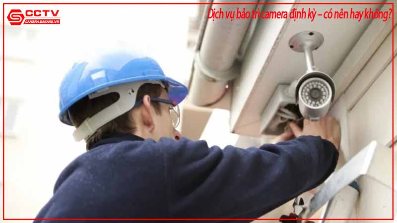 dich-vu-bao-tri-camera-dinh-ky-co-nen-hay-khong-3