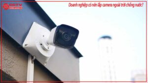 doanh-nghiep-co-nen-lap-camera-ngoai-troi-chong-nuoc-0