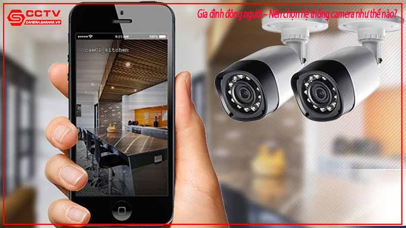 gia-dinh-dong-nguoi-nen-chon-he-thong-camera-nhu-the-nao-3
