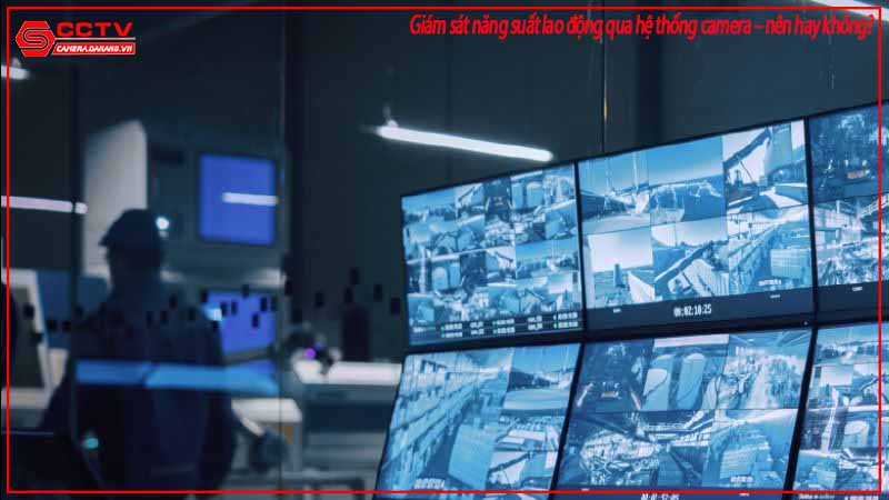 giam-sat-nang-suat-lao-dong-qua-he-thong-camera-nen-hay-khong-1