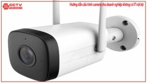 huong-dan-cau-hinh-camera-cho-doanh-nghiep-khong-co-it-noi-bo-0