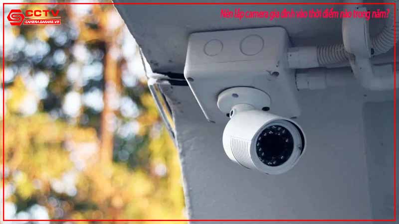 nen-lap-camera-gia-dinh-vao-thoi-diem-nao-trong-nam-1