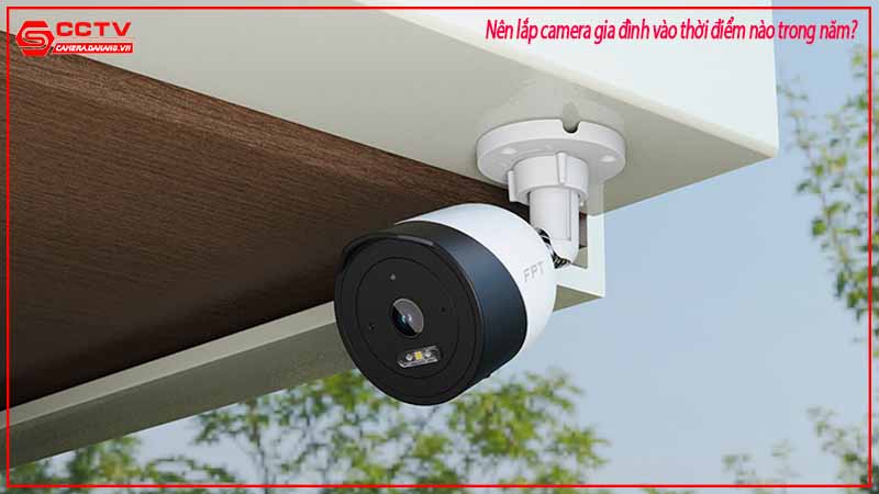 nen-lap-camera-gia-dinh-vao-thoi-diem-nao-trong-nam-3